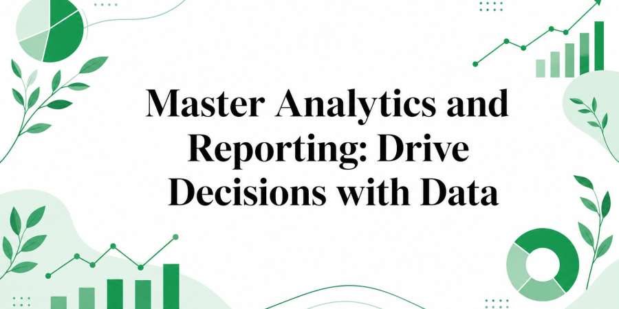Master Analytics and Reporting: Drive Decisions with Data