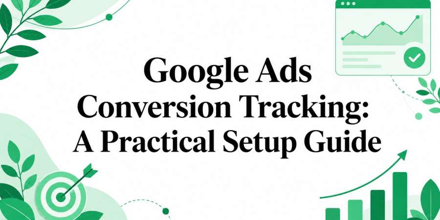 Google Ads Conversion Tracking: A Practical Setup Guide